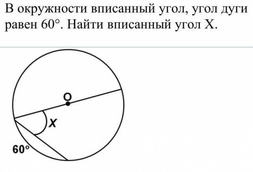 В окружности вписанный угол, угол дуги равен 60°. Найти вписанный угол Х. нужна соч !