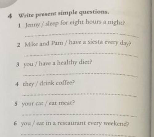 4 Write present simple questions. 1 Jenny / sleep for eight hours a night?2 Mike and Pam / have a si