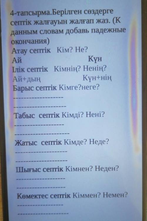 4-тапсырма. Берілген сөздерге септік жалғауын жалғап жаз. (Кданным словам добавь падежныеOKOHчания)А