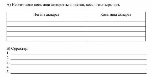 A) негізгі және қосымша ақпаратты анықтап, кестені толтырыңыз. Б) сұрақтар: 1. 2. 3. 4. 5.