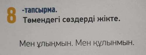 8-тапсырма.Төмендегі сөздерді жіктеМен ұлыңмын. Мен нұлы мен​