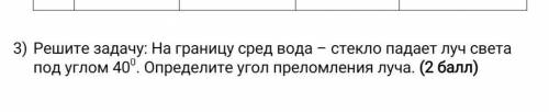 Решите задачу: На границу сред вода – стекло падает луч света под углом 400. Определите угол преломл