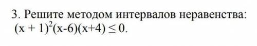 Решите методом интервалов неравенства: (х + 1)²(х-6)(х+4) ≤ 0.​