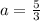 a = \frac{5}{3}