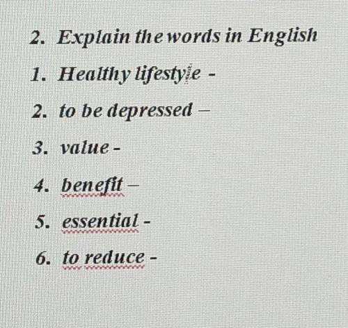 2. Explain the words in English 1. Healthy lifestyle - 2. to be depressed – 3. value - 4. benefit – 