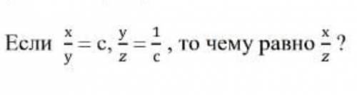 Если х/у=с,у/z=1/c,то чему равно х/z?