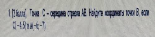 , ГЕОМЕТРИЯ, 1. ( ). Точка С - середка отрезка АВ. Найдите координаты точки В, еслиC(-4;5) A(-6;-7)​