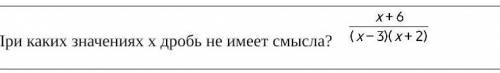 При каких значениях х дробь не имеет смысла?   ​