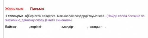 |Жазылым. Письмо. |1-тапсырма А)Берлген создерге магыналас сөздерді тауыn жаз. (Найди слова близкие 