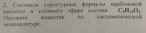 Составьте структурные формулы карбоновой кислоты и сложного эфира состава С5Н10О,.Назовитевеществаси