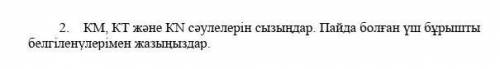 КМ, КТ және КN сәулелерін сызыңдар. Пайда болған үш бұрышты белгіленулерімен жазыңыздар.​