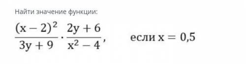 Найди значение функции (x-2)^2/3y+9×2y+6/x^2-4 если x= 0,5