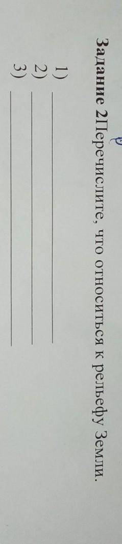 Задание 2Перечислите, что относиться к рельефу Земли. 1)2)3) ​