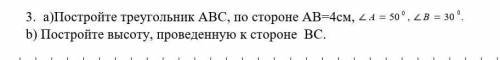 Постройте треугольник АВС, по стороне АВ=4см, угол А= 50°, угол В = 30° b) Постройте высоту, проведе