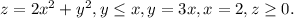 z=2x^{2}+y^{2} , y\leq x , y=3x, x=2, z\geq 0.