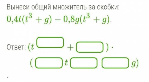 Вынеси общий множитель за скобки: 0,4t(t3+g)−0,8g(t3+g).