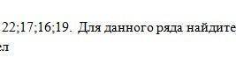 Дан числовой ряд чисел 12;14;17;22;17;16;19 1)Среднее арифметическое этих чисел2)Размах3)моду ​