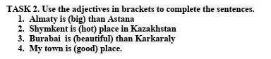 TASK 2. Use the adjectives in brackets to complete the sentences. 1. Almaty is (big) than Astana2. S