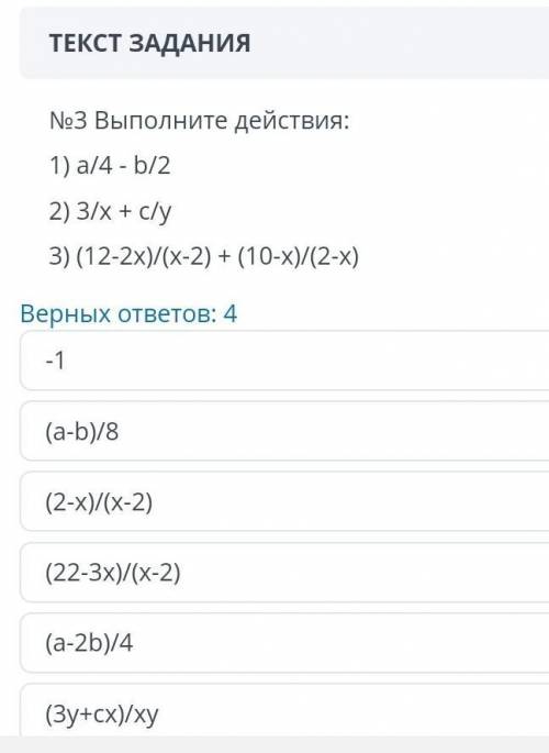 ТЕКСТ ЗАДАНИЯ No3 Выполните действия:1) а/4 - b/22) 3/x + с/у3) (12-2x)/(х-2) + (10-x)/(2-х)Верных о