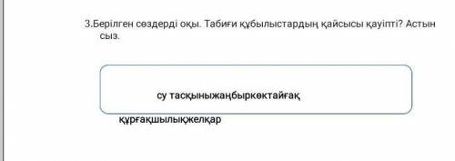 3.Берілген сөздерді оқы . Табиғи құбылыстардың қайсысы қауіпті ? Астын су тасқыныжаңбыркөктайғақ құр