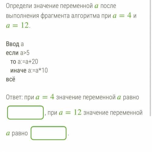 Определи значение переменной после выполнения фрагмента алгоритма при =4 и =12. Ввод а если a>5 т