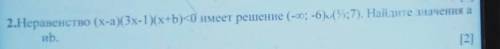 Lo 2.Неравенство (x-a)(3x-1)(x+b)<0 имеет решение (-∞; -6) (1/3;7). Найдите значения аиb.[2]​