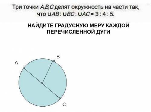 Три точки А,В,С делят окружность на части так, Что UAB:UBC: UAC= 3:4:5.НАЙДИТЕ ГРАДУСНУЮ МЕРУ КАЖДОЙ