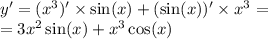 y' = ( {x}^{3} )' \times \sin(x) + ( \sin(x) ) '\times {x}^{3} = \\ = 3 {x}^{2} \sin(x) + {x}^{3} \cos(x)