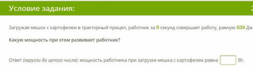 Загружая мешок с картофелем в тракторный прицеп, работник за 9 секунд совершает работу, равную 638 Д