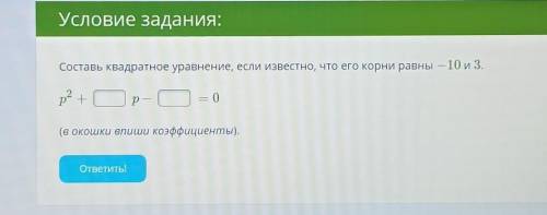 Составь квадратное уравнение, если известно, что его корни равны — 10 и 3. p2 + __p - __ =0(в окошки