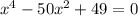 x { }^{4} - 50x {}^{2} + 49 = 0