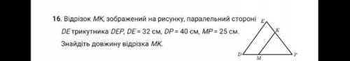 відрізок MK ,зображений на рисунку , паралельний стороніDE трикутника DEP,DE=32см DP=40 MP=25 . Знай