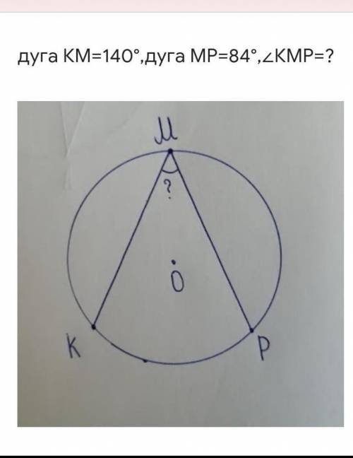 Дуга КМ=140°,дуга МР=84°,угол КМР=?​