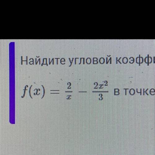 найдите угловой коэффициент касательной проведенной к функции fx)=2/x-2x^2/3, в точке с абсциссой, р