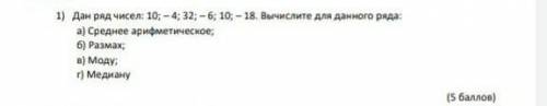 Дан ряд чисел 10; -4; 32; -6;10; -18. Вычеслите для данного ряда: а) Среднеарефмитическое б)размахв)