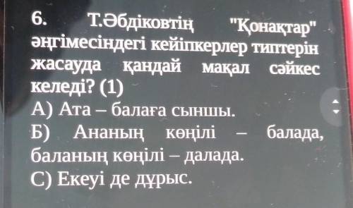 6. Т.Әбдіковтің Қонақтарәңгімесіндегі кейіпкерлер типтерінжасауда қандай мақал сәйкескеледі? (1)А)