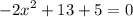 { - 2x}^{2} + 13 + 5 = 0