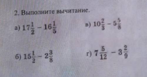 2. Выполните вычитание. a) 17 1/2 - 16 1/5б) 15 1/2 - 2 3/8в) 10 2/3 - 5 5/8г) 7 5/12 - 3 2/9ПАЖЕ НУ