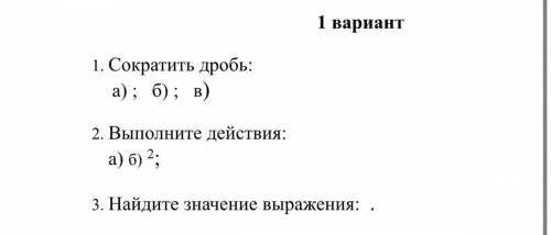 1. Сократить дробь: а) ; б) ; в) 2. Выполните действия: а) б) 2; 3. Найдите значение выражения: .