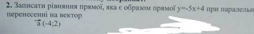 Записати ріання прамої, яка ж образом прамої. y=-5x+4 при паралельному перенесенні на вектор​