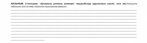 ЖАЗЫЛЫМ. 2-тапсырма. «Қазақтың ұлттық қолөнері» тақырыбында құрылымын сақтап, эссе жаз./напишите неб