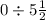 0 \div 5 \frac{1}{2}