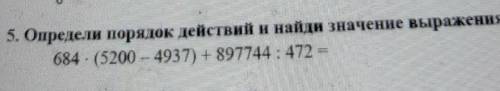 5. Определи поряцок действий н найдн значение выражения:684 . (5200 - 4937) +897744: 472 =​