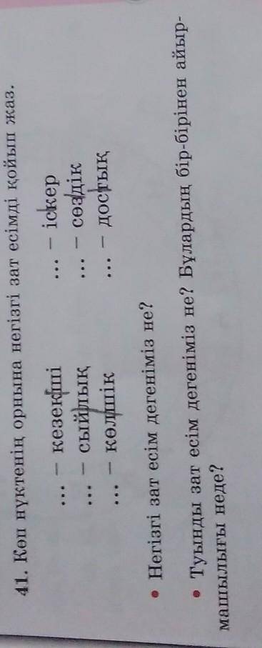 41. Көп нүктенің орнына негізгі зат есімді қойып жаз. кезекші– іскерсыйлықсөздіккөлшікдостық• Негізг