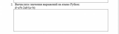 2. Вычислите значения выражений на языке Python: d=a3b-2ab2(a+b) ​