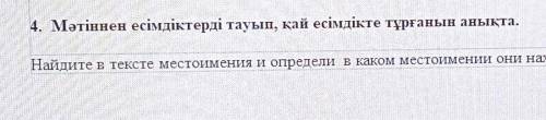 4.Мәтіннен есімдіктерді тауып қай есімдікте тұрғанын анықта Найдите в тексте местоймен ния и определ