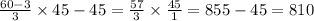 \frac{60 - 3}{3} \times 45 - 45 = \frac{57}{3} \times \frac{45}{1} = 855 - 45 = 810