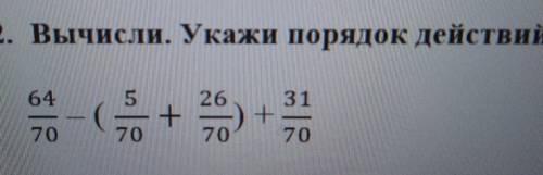 2. Вычисли. Укажи порядок действий.64|5 26 31+ -) +70 70 7070​