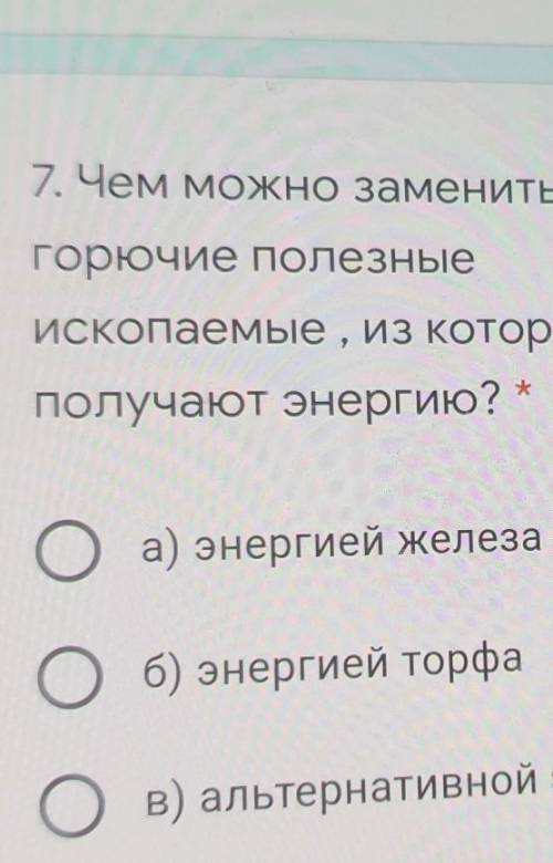 7. Чем можно заменить Горючие полезныеископаемые , из которыхПолучают энергию? *Oa) энергией железаО