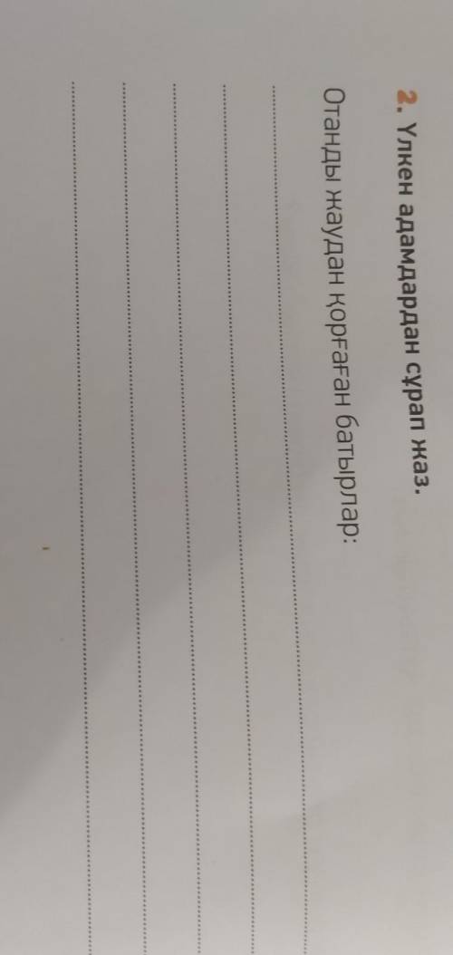 2. Үлкен адамдардан сұрап жаз.Отанды жаудан қорғаған батырлар:​